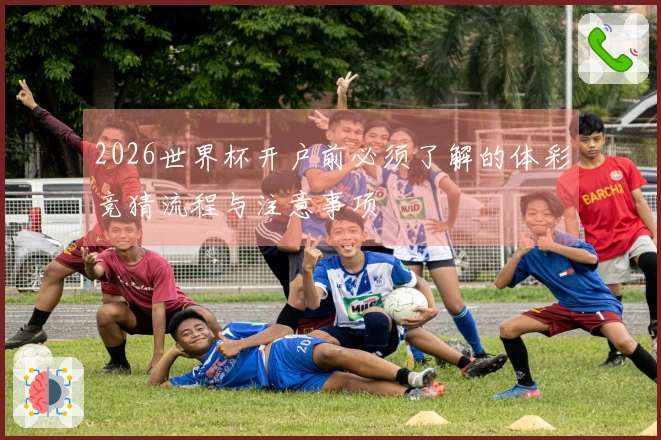 2026世界杯开户前必须了解的体彩竞猜流程与注意事项
