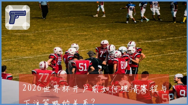 2026世界杯开户前如何理清赛程与下注策略的关系？