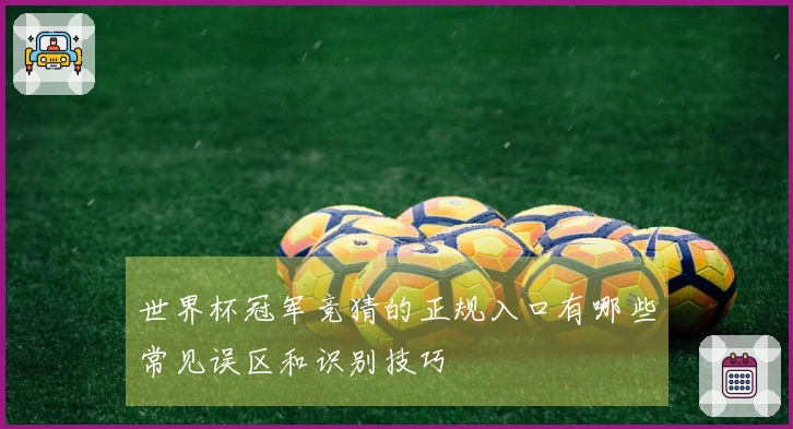 世界杯冠军竞猜的正规入口有哪些常见误区和识别技巧
